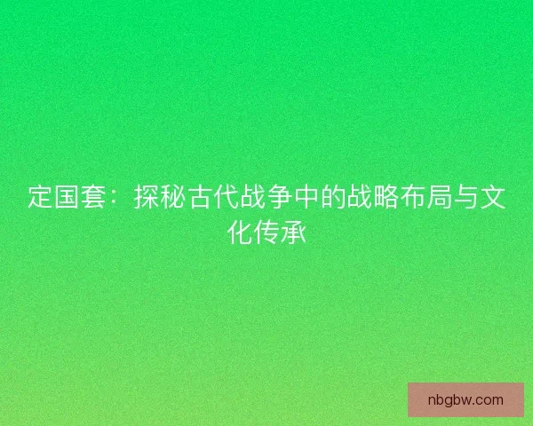 定国套：探秘古代战争中的战略布局与文化传承