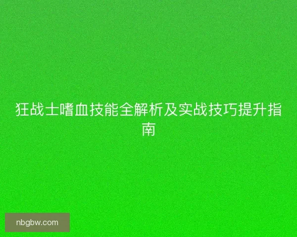 狂战士嗜血技能全解析及实战技巧提升指南