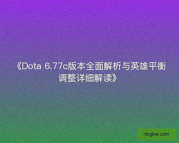 《Dota 6.77c版本全面解析与英雄平衡调整详细解读》