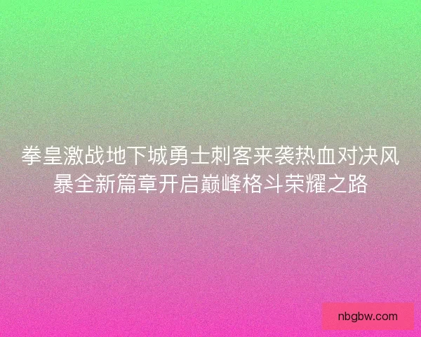 拳皇激战地下城勇士刺客来袭热血对决风暴全新篇章开启巅峰格斗荣耀之路