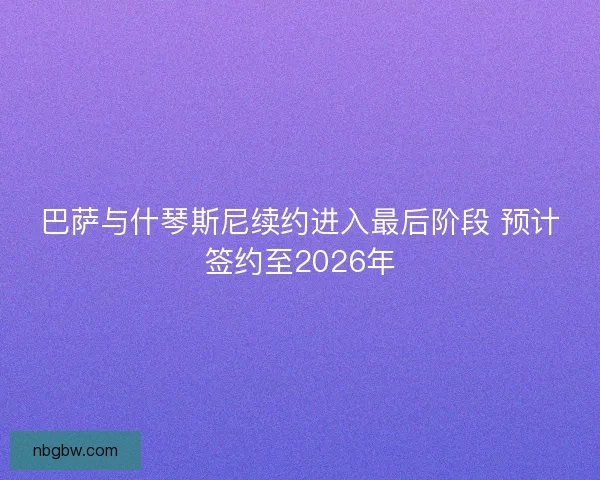 巴萨与什琴斯尼续约进入最后阶段 预计签约至2026年