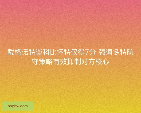 戴格诺特谈科比怀特仅得7分 强调多特防守策略有效抑制对方核心