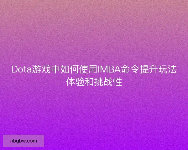 Dota游戏中如何使用IMBA命令提升玩法体验和挑战性